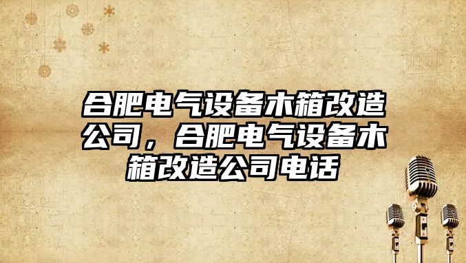 合肥電氣設備木箱改造公司，合肥電氣設備木箱改造公司電話(huà)