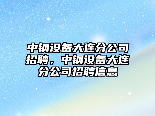 中鋼設備大連分公司招聘，中鋼設備大連分公司招聘信息