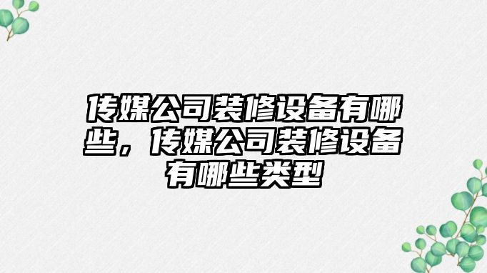 傳媒公司裝修設備有哪些，傳媒公司裝修設備有哪些類(lèi)型