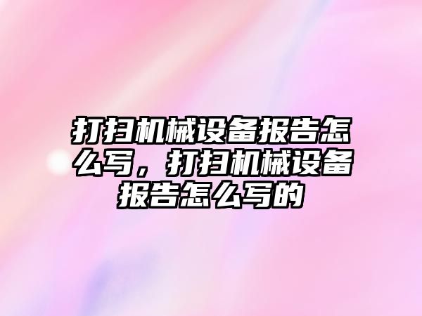 打掃機械設備報告怎么寫(xiě)，打掃機械設備報告怎么寫(xiě)的
