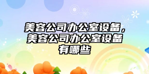 美容公司辦公室設備，美容公司辦公室設備有哪些