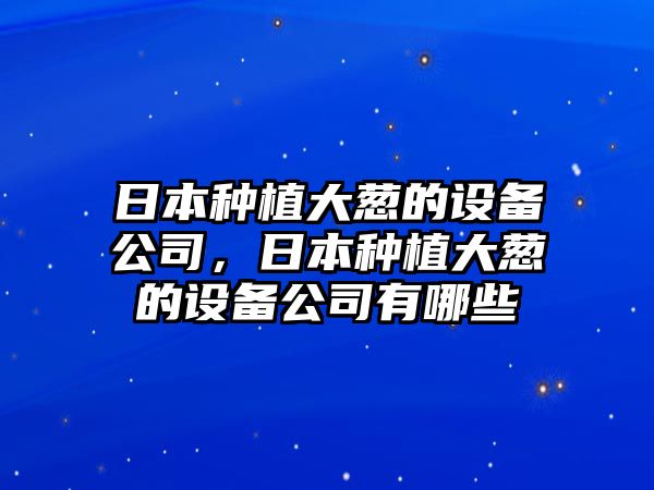 日本種植大蔥的設備公司，日本種植大蔥的設備公司有哪些