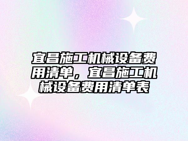 宜昌施工機械設備費用清單，宜昌施工機械設備費用清單表