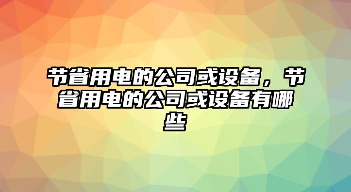 節省用電的公司或設備，節省用電的公司或設備有哪些