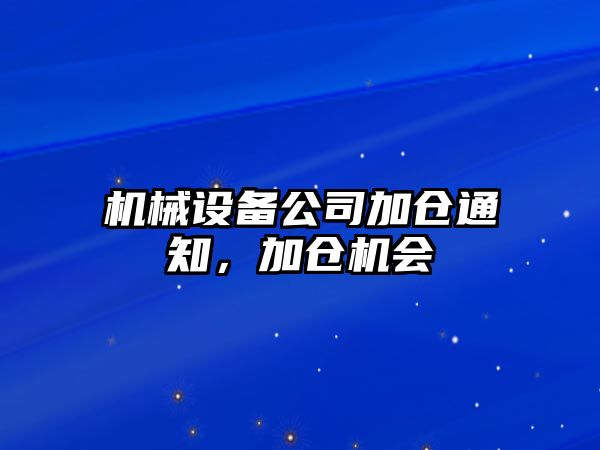 機械設備公司加倉通知，加倉機會(huì )