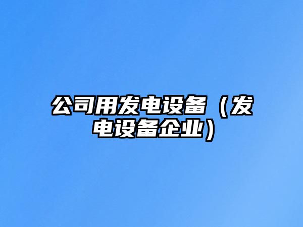 公司用發(fā)電設備（發(fā)電設備企業(yè)）