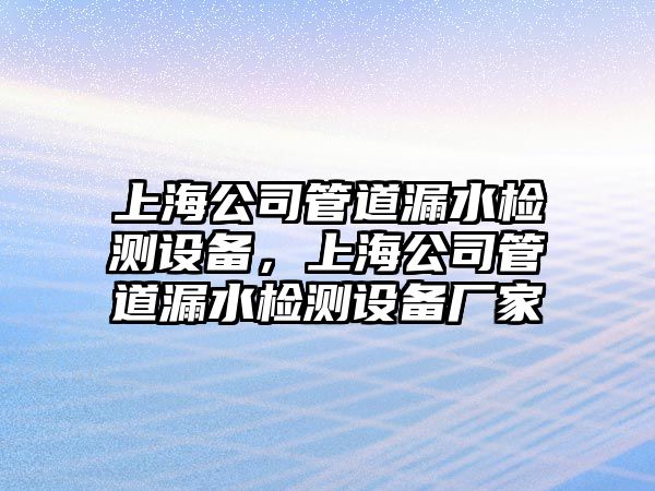 上海公司管道漏水檢測設備，上海公司管道漏水檢測設備廠(chǎng)家