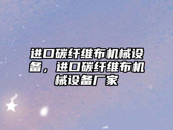 進(jìn)口碳纖維布機械設備，進(jìn)口碳纖維布機械設備廠(chǎng)家