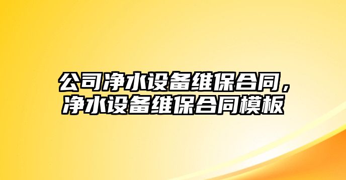公司凈水設備維保合同，凈水設備維保合同模板