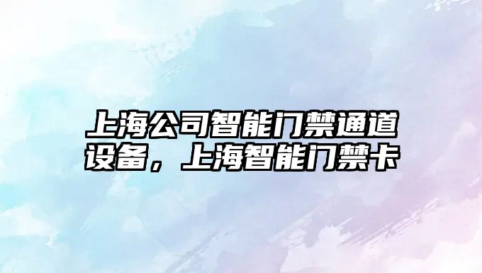 上海公司智能門(mén)禁通道設備，上海智能門(mén)禁卡