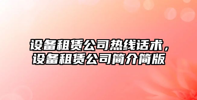 設備租賃公司熱線(xiàn)話(huà)術(shù)，設備租賃公司簡(jiǎn)介簡(jiǎn)版