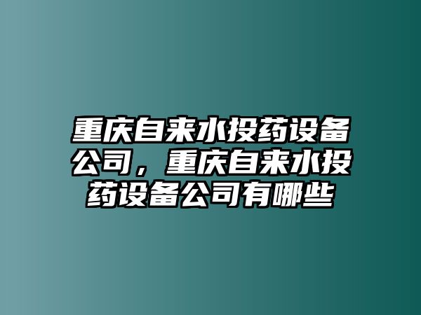 重慶自來(lái)水投藥設備公司，重慶自來(lái)水投藥設備公司有哪些