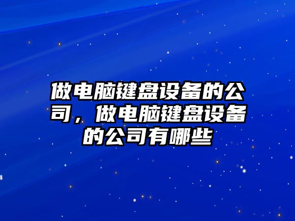 做電腦鍵盤(pán)設備的公司，做電腦鍵盤(pán)設備的公司有哪些