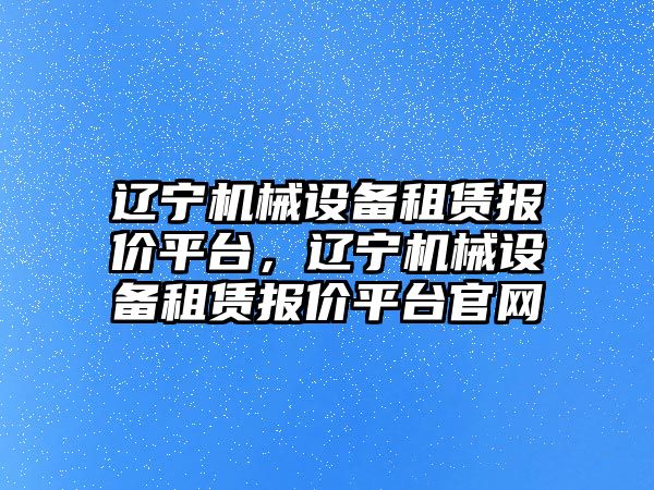 遼寧機械設備租賃報價(jià)平臺，遼寧機械設備租賃報價(jià)平臺官網(wǎng)
