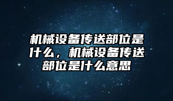 機械設備傳送部位是什么，機械設備傳送部位是什么意思
