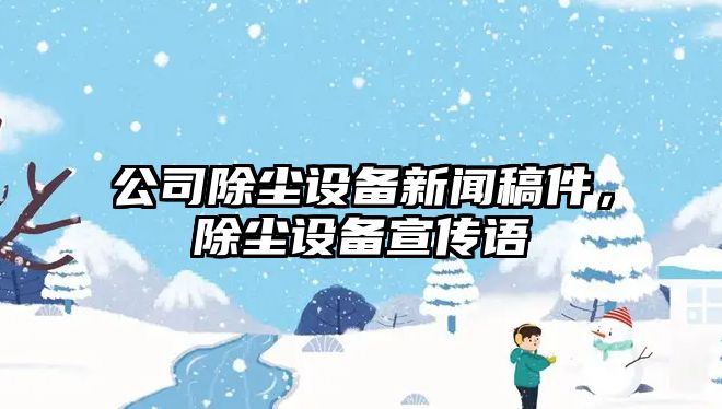 公司除塵設備新聞稿件，除塵設備宣傳語(yǔ)