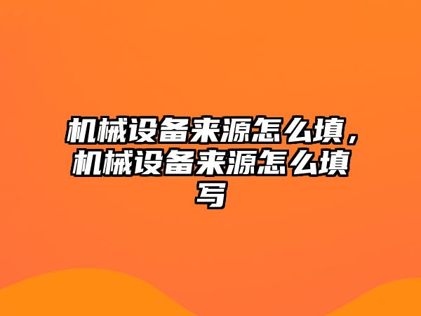 機械設備來(lái)源怎么填，機械設備來(lái)源怎么填寫(xiě)