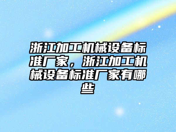 浙江加工機械設備標準廠(chǎng)家，浙江加工機械設備標準廠(chǎng)家有哪些