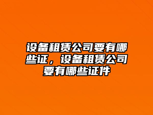 設備租賃公司要有哪些證，設備租賃公司要有哪些證件