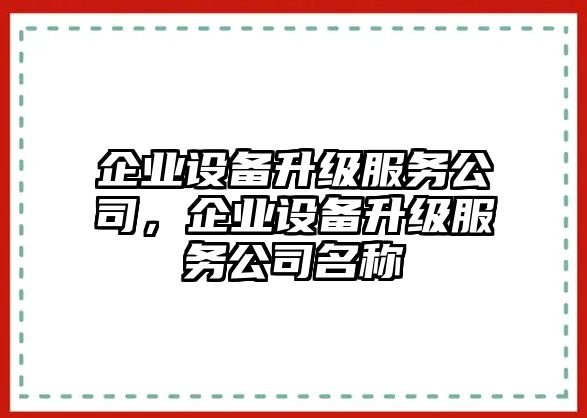 企業(yè)設備升級服務(wù)公司，企業(yè)設備升級服務(wù)公司名稱(chēng)