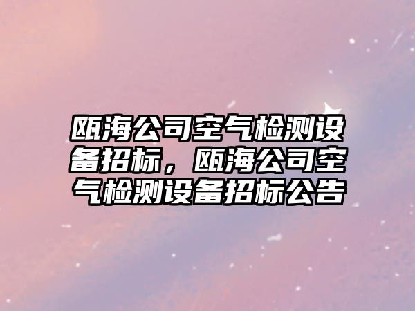 甌海公司空氣檢測設備招標，甌海公司空氣檢測設備招標公告
