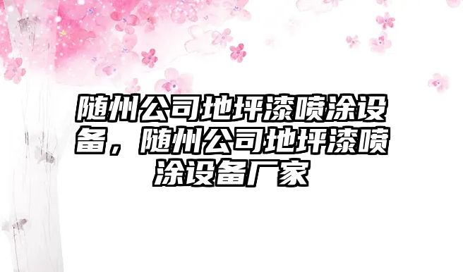 隨州公司地坪漆噴涂設備，隨州公司地坪漆噴涂設備廠(chǎng)家