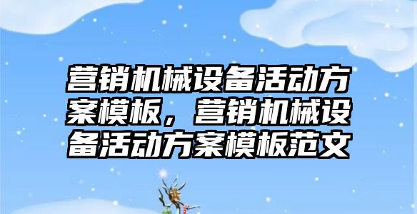 營(yíng)銷(xiāo)機械設備活動(dòng)方案模板，營(yíng)銷(xiāo)機械設備活動(dòng)方案模板范文