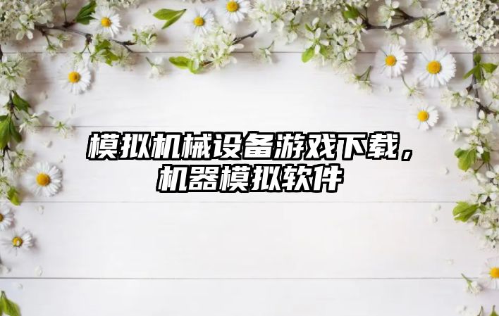 模擬機械設備游戲下載，機器模擬軟件