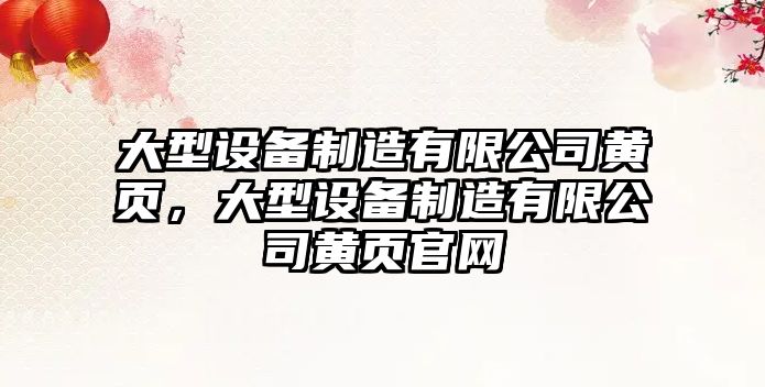 大型設備制造有限公司黃頁(yè)，大型設備制造有限公司黃頁(yè)官網(wǎng)