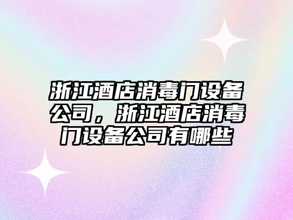 浙江酒店消毒門(mén)設備公司，浙江酒店消毒門(mén)設備公司有哪些