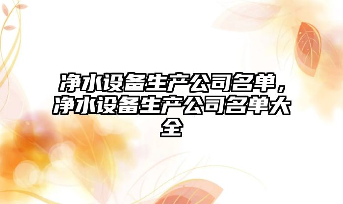 凈水設備生產(chǎn)公司名單，凈水設備生產(chǎn)公司名單大全