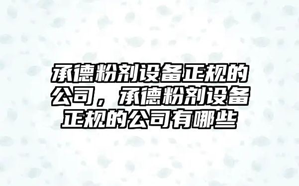 承德粉劑設備正規的公司，承德粉劑設備正規的公司有哪些