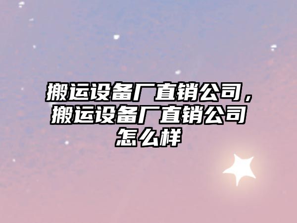 搬運設備廠(chǎng)直銷(xiāo)公司，搬運設備廠(chǎng)直銷(xiāo)公司怎么樣