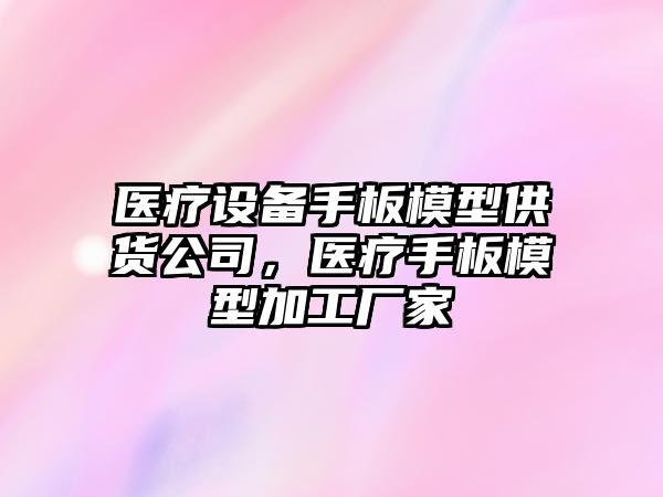 醫療設備手板模型供貨公司，醫療手板模型加工廠(chǎng)家