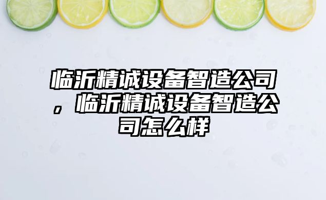 臨沂精誠設備智造公司，臨沂精誠設備智造公司怎么樣