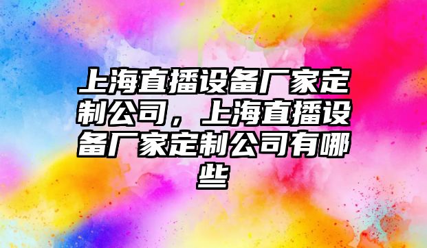 上海直播設備廠(chǎng)家定制公司，上海直播設備廠(chǎng)家定制公司有哪些