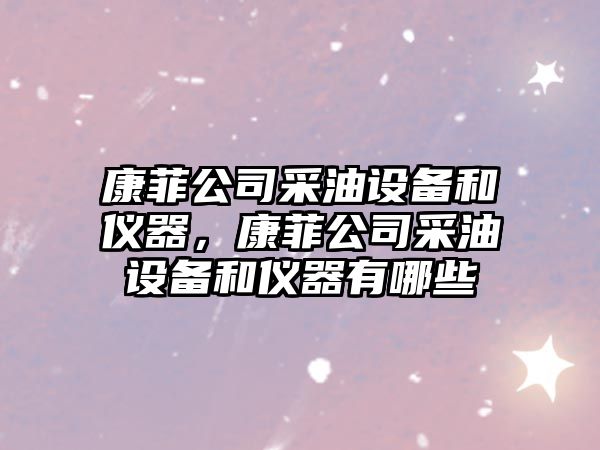 康菲公司采油設備和儀器，康菲公司采油設備和儀器有哪些