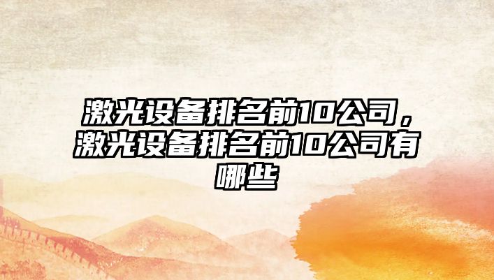 激光設備排名前10公司，激光設備排名前10公司有哪些