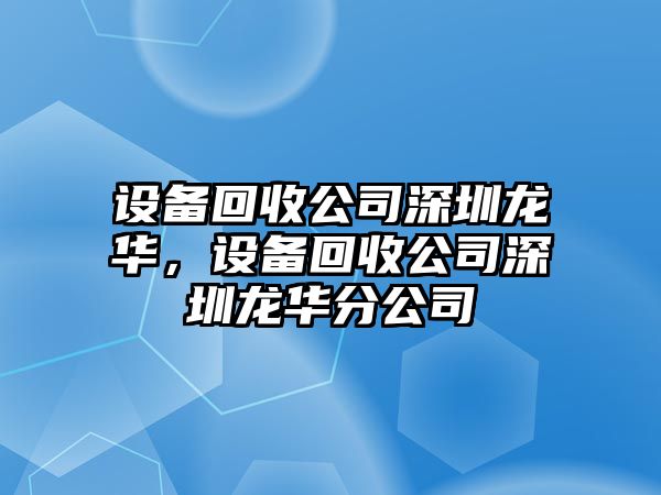 設備回收公司深圳龍華，設備回收公司深圳龍華分公司