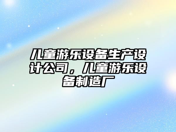 兒童游樂(lè )設備生產(chǎn)設計公司，兒童游樂(lè )設備制造廠(chǎng)