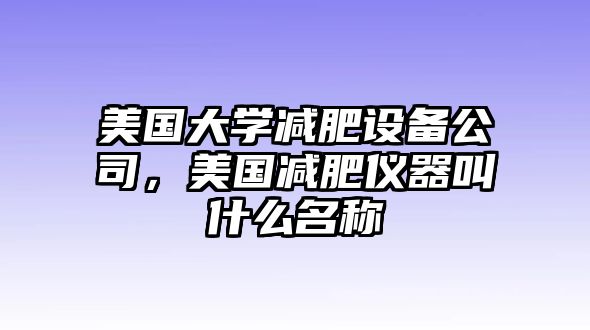 美國大學(xué)減肥設備公司，美國減肥儀器叫什么名稱(chēng)