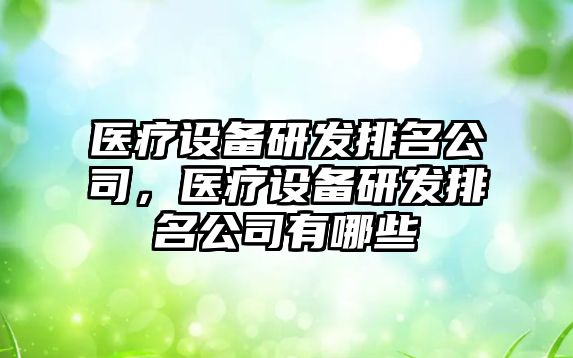 醫療設備研發(fā)排名公司，醫療設備研發(fā)排名公司有哪些