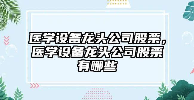 醫學(xué)設備龍頭公司股票，醫學(xué)設備龍頭公司股票有哪些