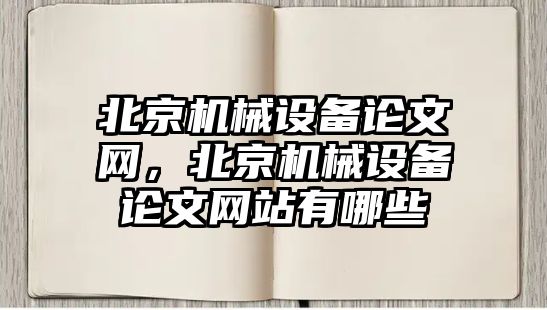 北京機械設備論文網(wǎng)，北京機械設備論文網(wǎng)站有哪些