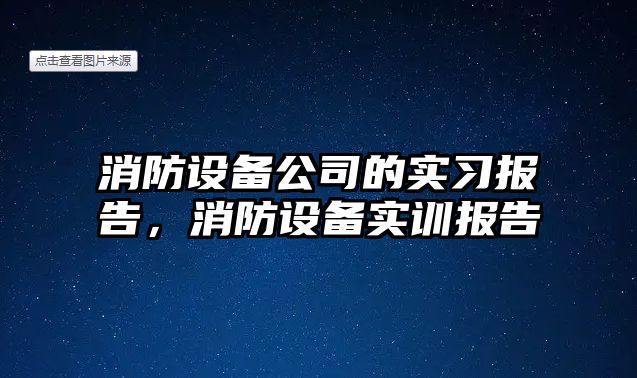 消防設備公司的實(shí)習報告，消防設備實(shí)訓報告