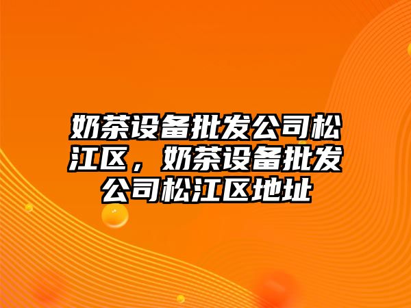 奶茶設備批發(fā)公司松江區，奶茶設備批發(fā)公司松江區地址