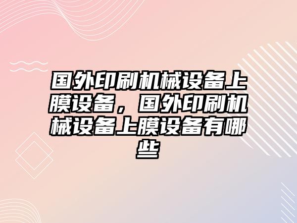 國外印刷機械設備上膜設備，國外印刷機械設備上膜設備有哪些