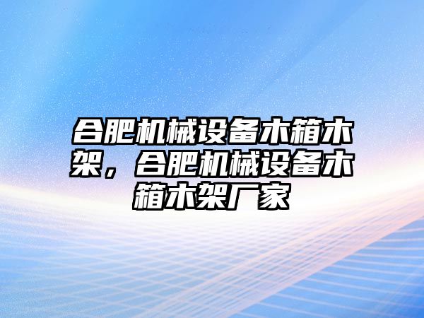 合肥機械設備木箱木架，合肥機械設備木箱木架廠(chǎng)家