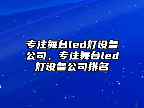 專(zhuān)注舞臺led燈設備公司，專(zhuān)注舞臺led燈設備公司排名