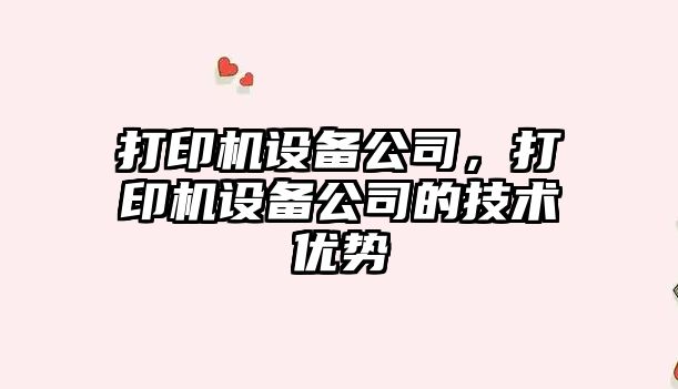 打印機設備公司，打印機設備公司的技術(shù)優(yōu)勢